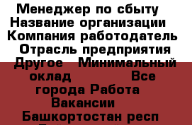 Менеджер по сбыту › Название организации ­ Компания-работодатель › Отрасль предприятия ­ Другое › Минимальный оклад ­ 35 000 - Все города Работа » Вакансии   . Башкортостан респ.,Баймакский р-н